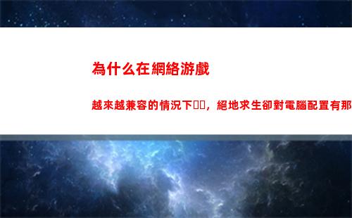 為什么在網絡游戲越來越兼容的情況下，絕地求生卻對電腦配置有那么高的要求？(網絡游戲為什么讓人沉迷)